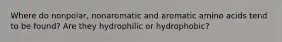 Where do nonpolar, nonaromatic and aromatic amino acids tend to be found? Are they hydrophilic or hydrophobic?