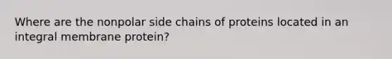 Where are the nonpolar side chains of proteins located in an integral membrane protein?