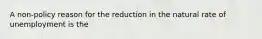 A non-policy reason for the reduction in the natural rate of unemployment is the