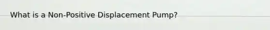 What is a Non-Positive Displacement Pump?