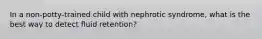 In a non-potty-trained child with nephrotic syndrome, what is the best way to detect fluid retention?