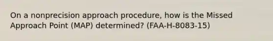 On a nonprecision approach procedure, how is the Missed Approach Point (MAP) determined? (FAA-H-8083-15)