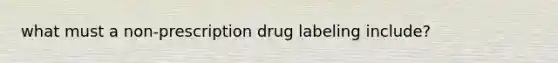 what must a non-prescription drug labeling include?