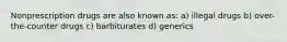 Nonprescription drugs are also known as: a) illegal drugs b) over-the-counter drugs c) barbiturates d) generics