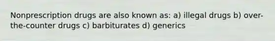 Nonprescription drugs are also known as: a) illegal drugs b) over-the-counter drugs c) barbiturates d) generics