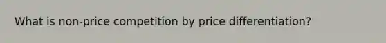 What is non-price competition by price differentiation?