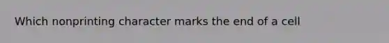 Which nonprinting character marks the end of a cell