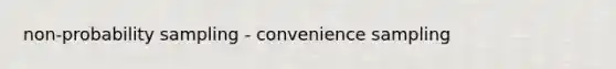 non-probability sampling - convenience sampling