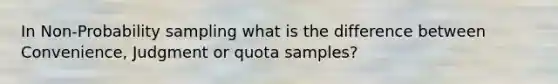 In Non-Probability sampling what is the difference between Convenience, Judgment or quota samples?