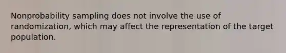 Nonprobability sampling does not involve the use of randomization, which may affect the representation of the target population.