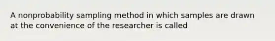 A nonprobability sampling method in which samples are drawn at the convenience of the researcher is called