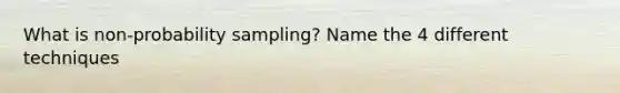 What is non-probability sampling? Name the 4 different techniques