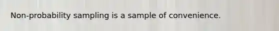 Non-probability sampling is a sample of convenience.