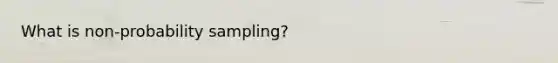 What is non-probability sampling?