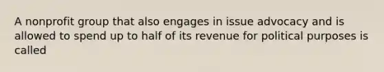 A nonprofit group that also engages in issue advocacy and is allowed to spend up to half of its revenue for political purposes is called