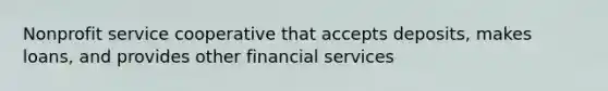 Nonprofit service cooperative that accepts deposits, makes loans, and provides other financial services