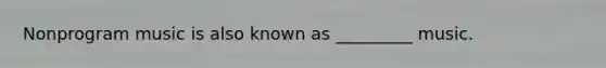 Nonprogram music is also known as _________ music.