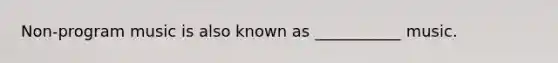 Non-program music is also known as ___________ music.