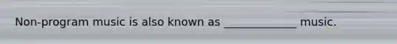Non-program music is also known as _____________ music.