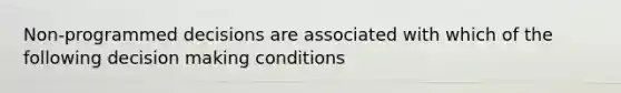 Non-programmed decisions are associated with which of the following decision making conditions