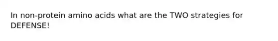 In non-protein amino acids what are the TWO strategies for DEFENSE!