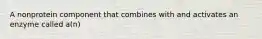 A nonprotein component that combines with and activates an enzyme called a(n)
