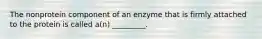 The nonprotein component of an enzyme that is firmly attached to the protein is called a(n) _________.