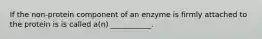 If the non-protein component of an enzyme is firmly attached to the protein is is called a(n) ___________.