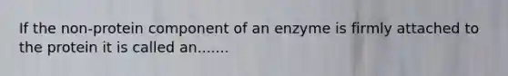 If the non-protein component of an enzyme is firmly attached to the protein it is called an.......