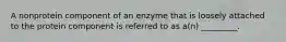 A nonprotein component of an enzyme that is loosely attached to the protein component is referred to as a(n) _________.