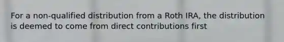 For a non-qualified distribution from a Roth IRA, the distribution is deemed to come from direct contributions first