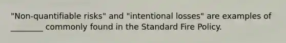 "Non-quantifiable risks" and "intentional losses" are examples of ________ commonly found in the Standard Fire Policy.