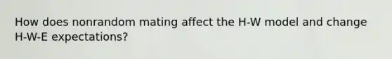 How does nonrandom mating affect the H-W model and change H-W-E expectations?