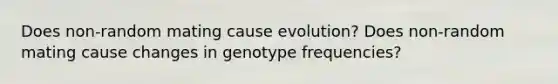 Does non-random mating cause evolution? Does non-random mating cause changes in genotype frequencies?