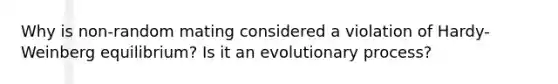 Why is non-random mating considered a violation of Hardy-Weinberg equilibrium? Is it an evolutionary process?