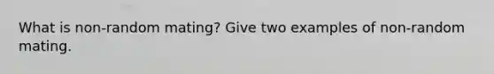 What is non-random mating? Give two examples of non-random mating.