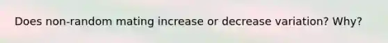 Does non-random mating increase or decrease variation? Why?