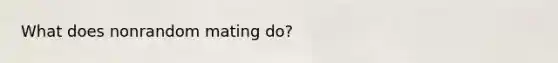 What does nonrandom mating do?