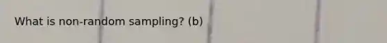 What is non-random sampling? (b)