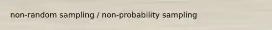 non-random sampling / non-probability sampling