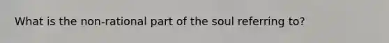 What is the non-rational part of the soul referring to?