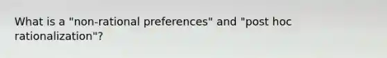 What is a "non-rational preferences" and "post hoc rationalization"?