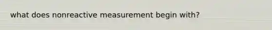 what does nonreactive measurement begin with?