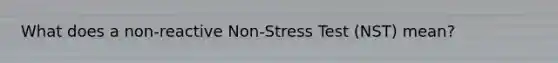 What does a non-reactive Non-Stress Test (NST) mean?