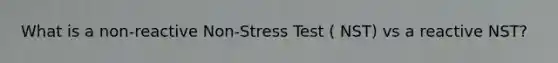 What is a non-reactive Non-Stress Test ( NST) vs a reactive NST?