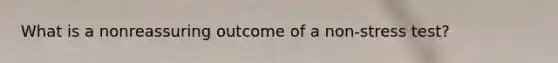 What is a nonreassuring outcome of a non-stress test?