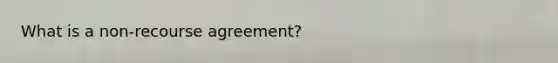 What is a non-recourse agreement?