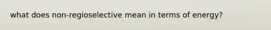 what does non-regioselective mean in terms of energy?