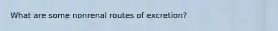 What are some nonrenal routes of excretion?