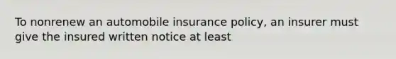 To nonrenew an automobile insurance policy, an insurer must give the insured written notice at least